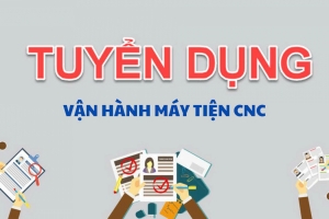 TUYỂN DỤNG NHÂN VIÊN VẬN HÀNH MÁY TIỆN CNC